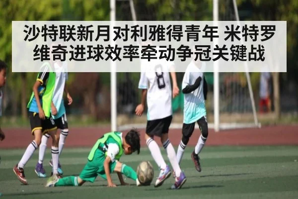 沙特联新月对利雅得青年 米特罗维奇进球效率牵动争冠关键战