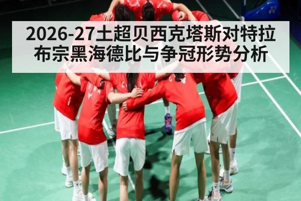 2026-27土超贝西克塔斯对特拉布宗黑海德比与争冠形势分析